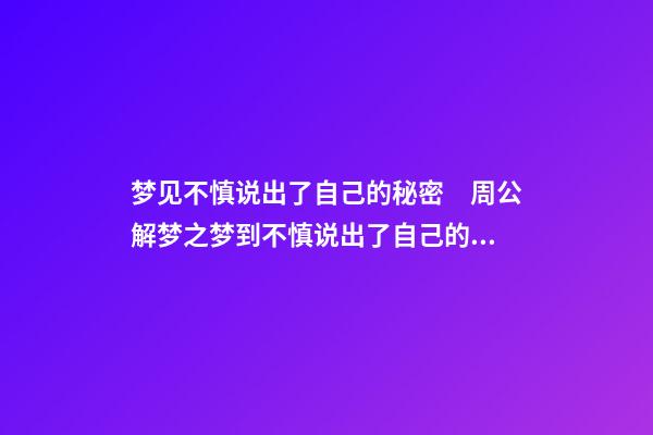 梦见不慎说出了自己的秘密　周公解梦之梦到不慎说出了自己的秘密
